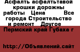 Асфалть асфалтьтавой крошки дорожны работы › Цена ­ 500 - Все города Строительство и ремонт » Другое   . Пермский край,Губаха г.